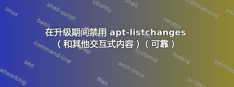 在升级期间禁用 apt-listchanges （和其他交互式内容）（可靠）