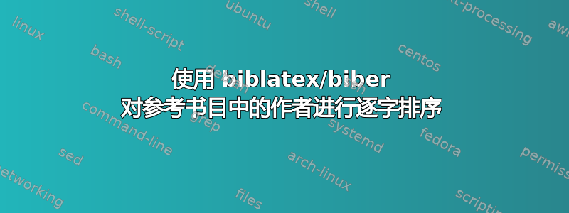 使用 biblatex/biber 对参考书目中的作者进行逐字排序