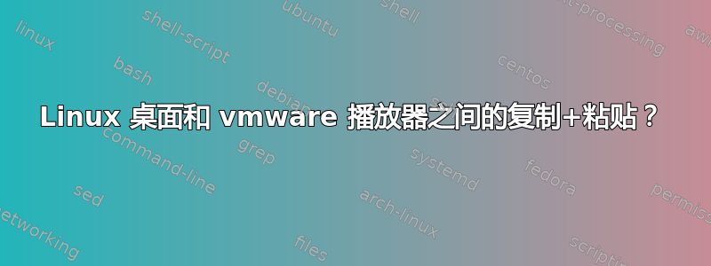 Linux 桌面和 vmware 播放器之间的复制+粘贴？