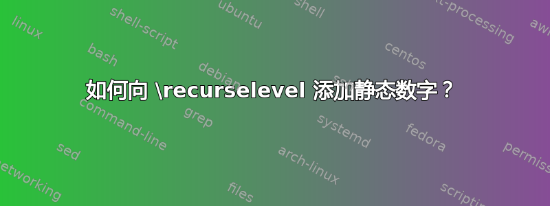 如何向 \recurselevel 添加静态数字？