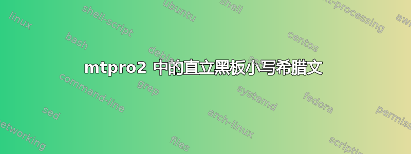 mtpro2 中的直立黑板小写希腊文