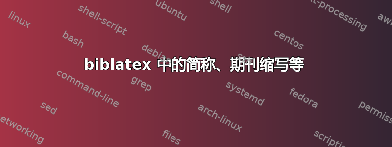 biblatex 中的简称、期刊缩写等