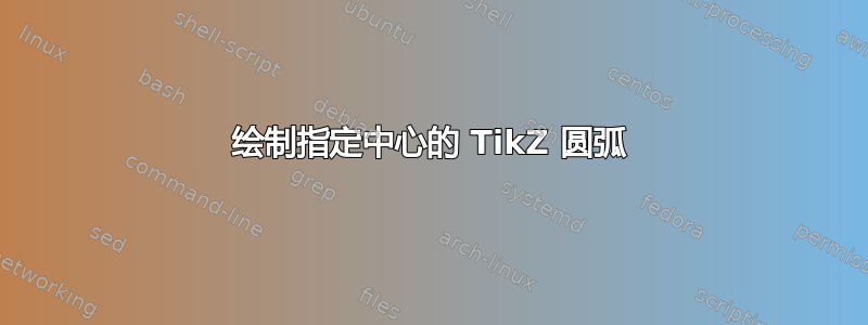 绘制指定中心的 TikZ 圆弧