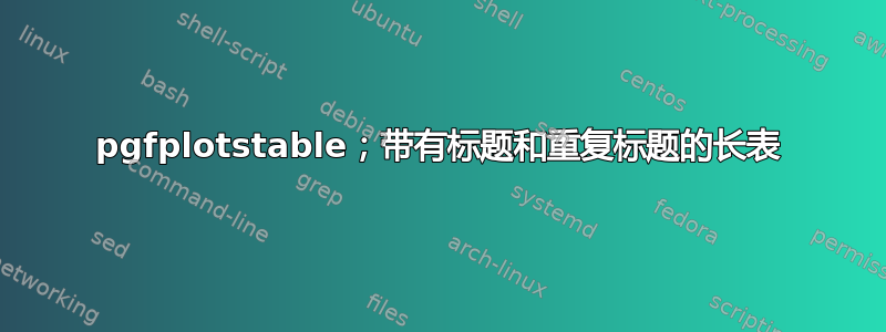 pgfplotstable；带有标题和重复标题的长表