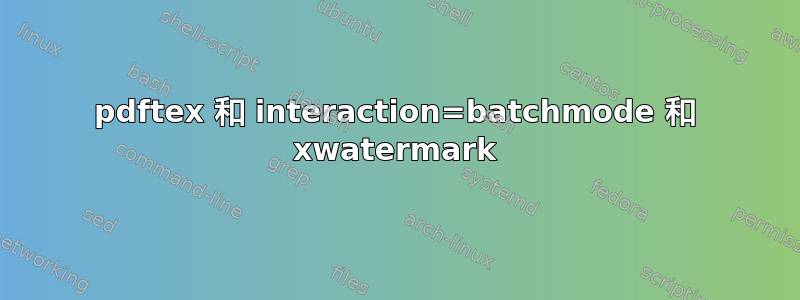 pdftex 和 interaction=batchmode 和 xwatermark