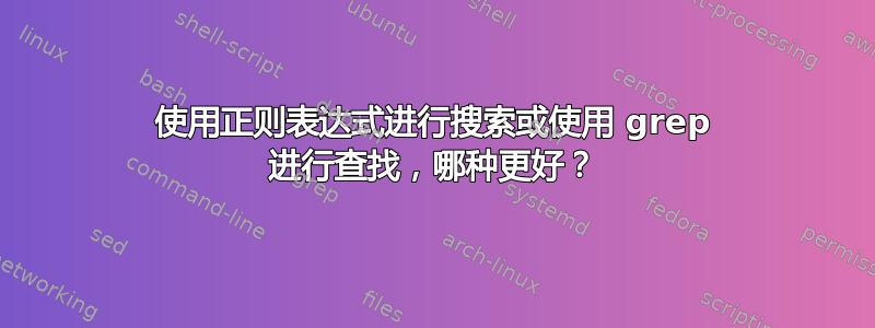 使用正则表达式进行搜索或使用 grep 进行查找，哪种更好？