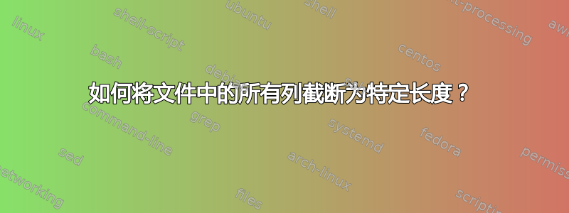 如何将文件中的所有列截断为特定长度？