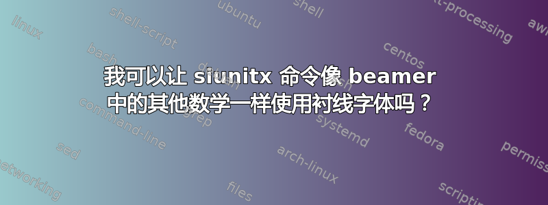 我可以让 siunitx 命令像 beamer 中的其他数学一样使用衬线字体吗？