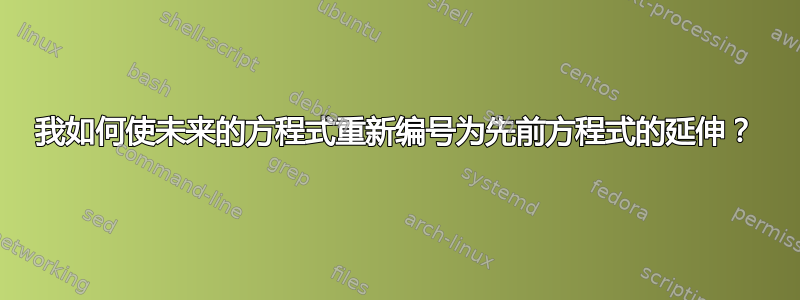 我如何使未来的方程式重新编号为先前方程式的延伸？