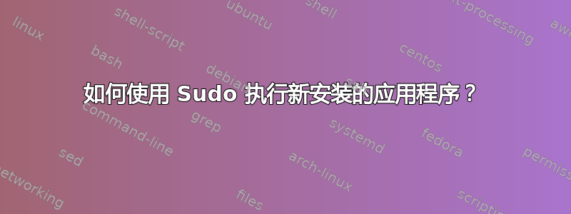 如何使用 Sudo 执行新安装的应用程序？