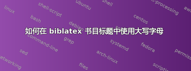 如何在 biblatex 书目标题中使用大写字母