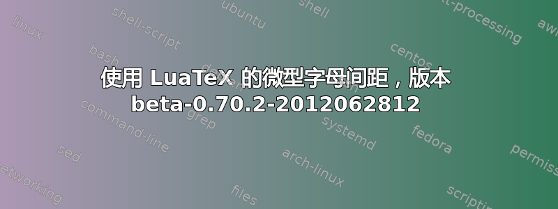 使用 LuaTeX 的微型字母间距，版本 beta-0.70.2-2012062812