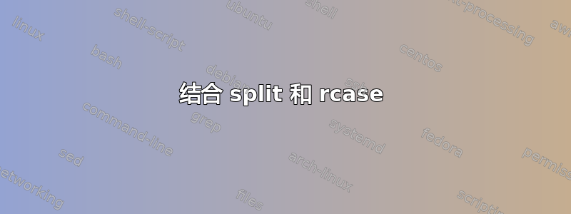 结合 split 和 rcase