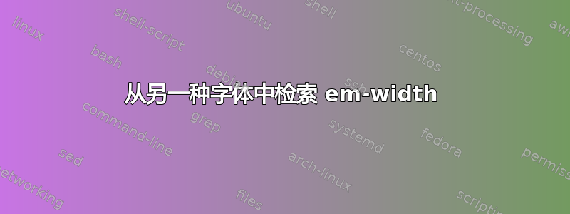 从另一种字体中检索 em-width