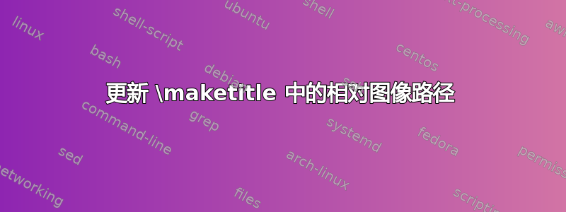 更新 \maketitle 中的相对图像路径