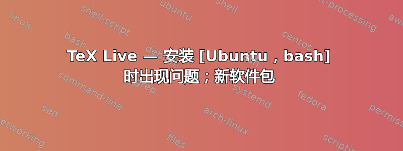 TeX Live — 安装 [Ubuntu，bash] 时出现问题；新软件包