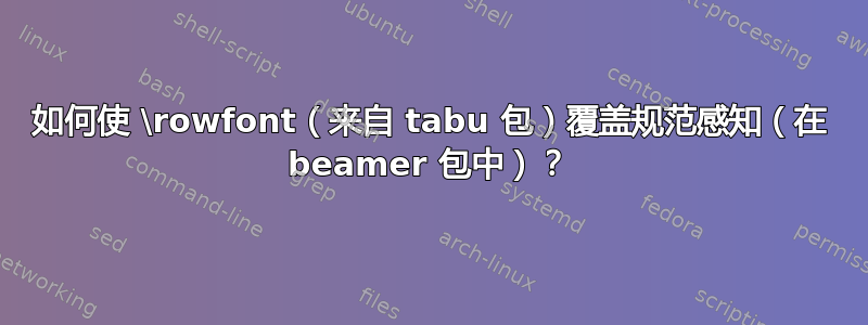 如何使 \rowfont（来自 tabu 包）覆盖规范感知（在 beamer 包中）？