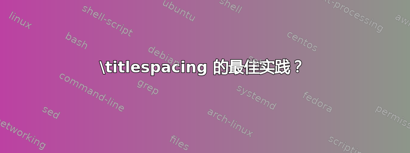 \titlespacing 的最佳实践？