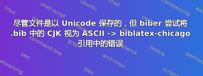 尽管文件是以 Unicode 保存的，但 biber 尝试将 .bib 中的 CJK 视为 ASCII -> biblatex-chicago 引用中的错误