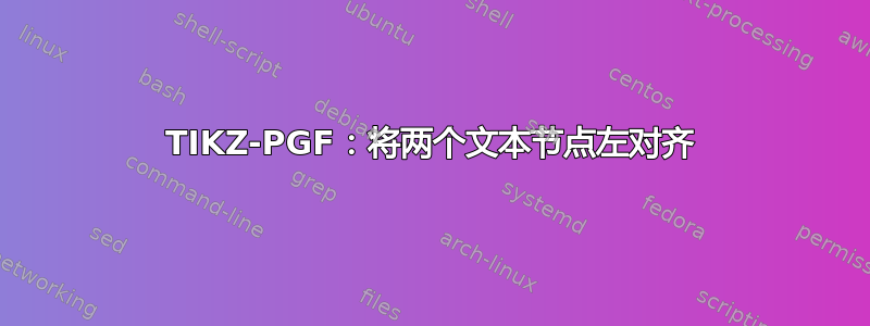 TIKZ-PGF：将两个文本节点左对齐