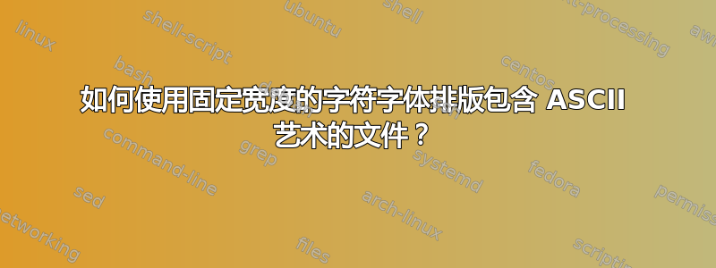 如何使用固定宽度的字符字体排版包含 ASCII 艺术的文件？