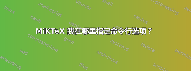 MiKTeX 我在哪里指定命令行选项？