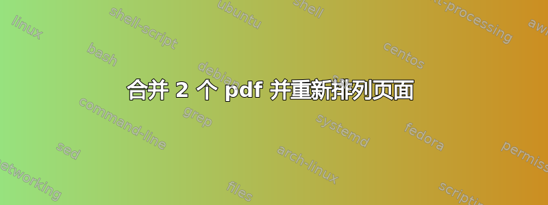 合并 2 个 pdf 并重新排列页面