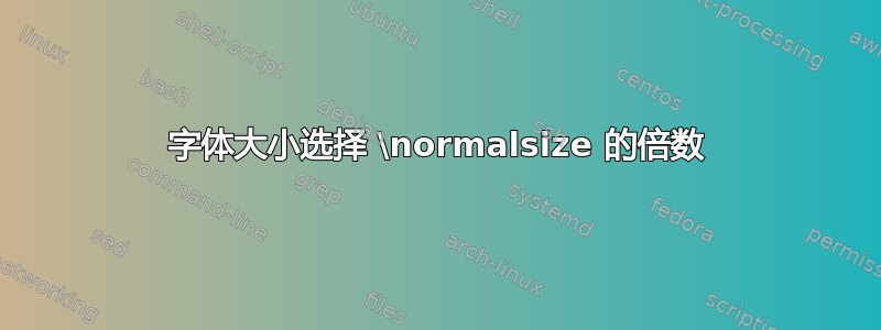 字体大小选择 \normalsize 的倍数