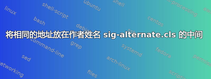 将相同的地址放在作者姓名 sig-alternate.cls 的中间