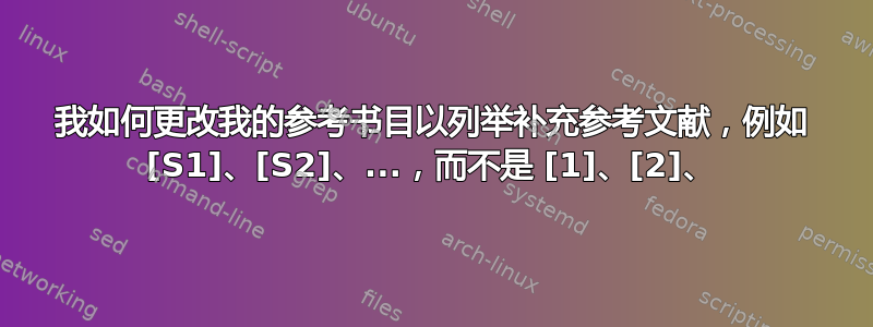 我如何更改我的参考书目以列举补充参考文献，例如 [S1]、[S2]、...，而不是 [1]、[2]、