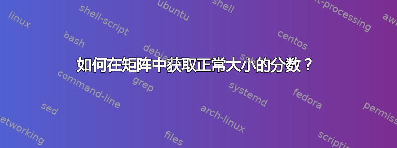 如何在矩阵中获取正常大小的分数？