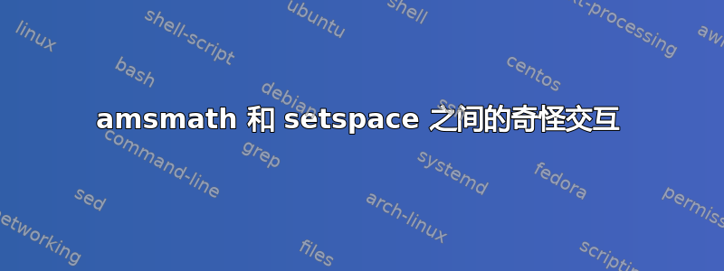 amsmath 和 setspace 之间的奇怪交互