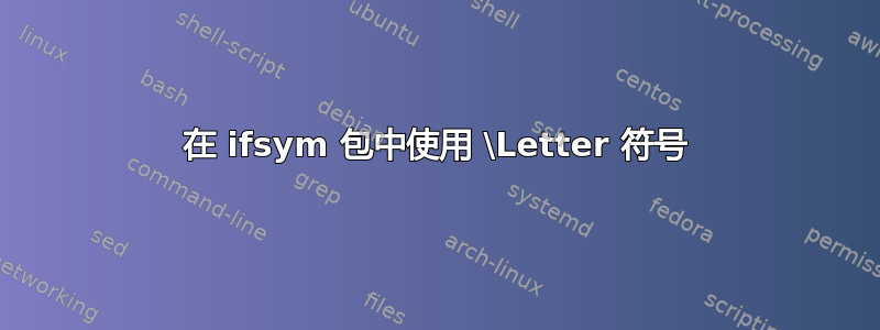 在 ifsym 包中使用 \Letter 符号