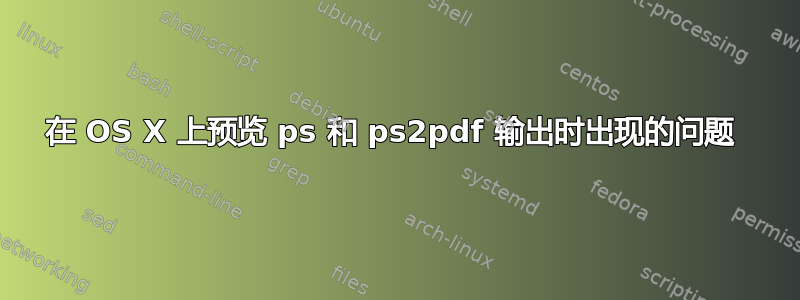 在 OS X 上预览 ps 和 ps2pdf 输出时出现的问题 