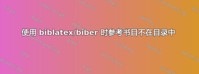 使用 biblatex/biber 时参考书目不在目录中