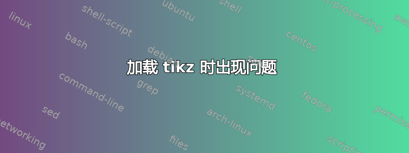 加载 tikz 时出现问题