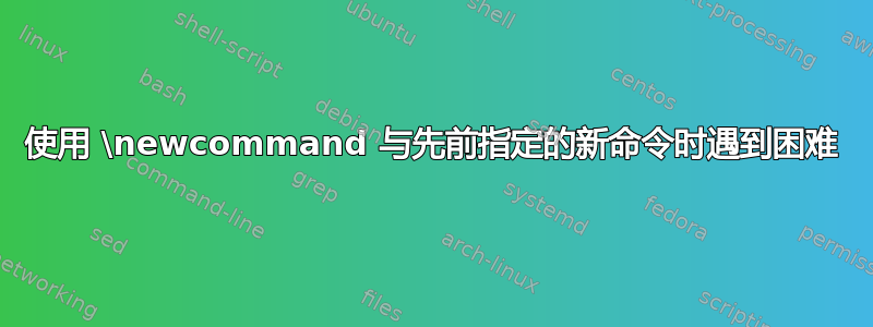 使用 \newcommand 与先前指定的新命令时遇到困难