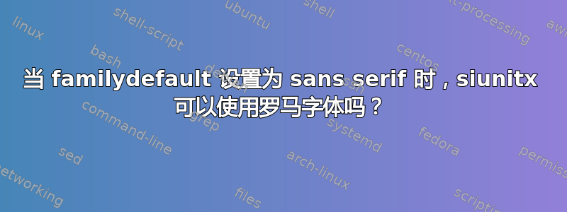 当 familydefault 设置为 sans serif 时，siunitx 可以使用罗马字体吗？