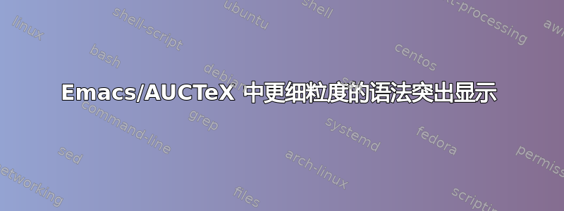 Emacs/AUCTeX 中更细粒度的语法突出显示