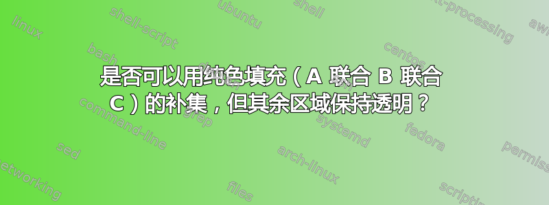 是否可以用纯色填充（A 联合 B 联合 C）的补集，但其余区域保持透明？