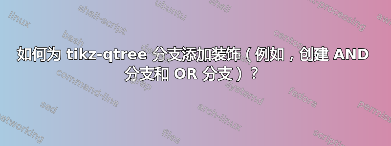 如何为 tikz-qtree 分支添加装饰（例如，创建 AND 分支和 OR 分支）？