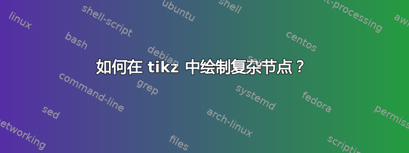 如何在 tikz 中绘制复杂节点？