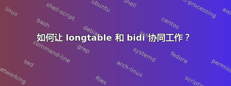 如何让 longtable 和 bidi 协同工作？