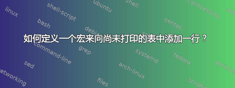 如何定义一个宏来向尚未打印的表中添加一行？