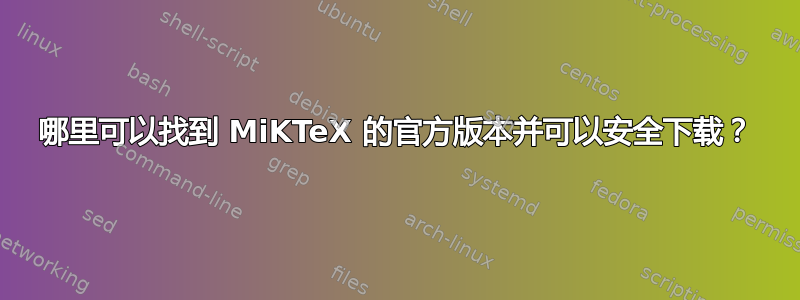 哪里可以找到 MiKTeX 的官方版本并可以安全下载？