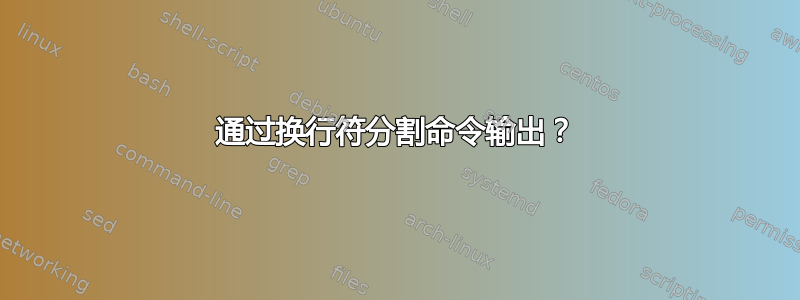 通过换行符分割命令输出？