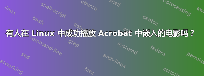 有人在 Linux 中成功播放 Acrobat 中嵌入的电影吗？