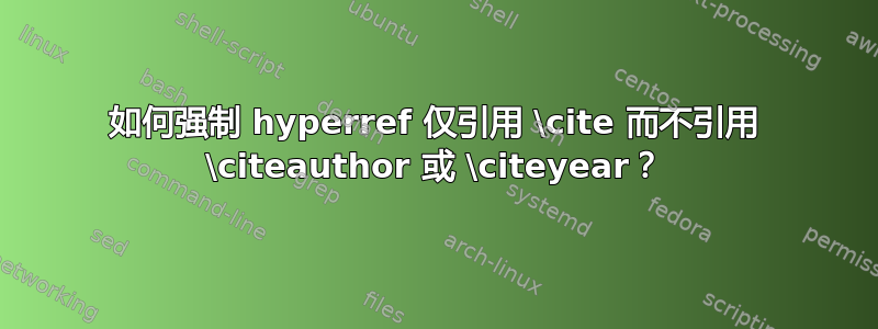 如何强制 hyperref 仅引用 \cite 而不引用 \citeauthor 或 \citeyear？