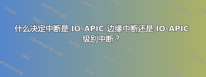 什么决定中断是 IO-APIC 边缘中断还是 IO-APIC 级别中断？