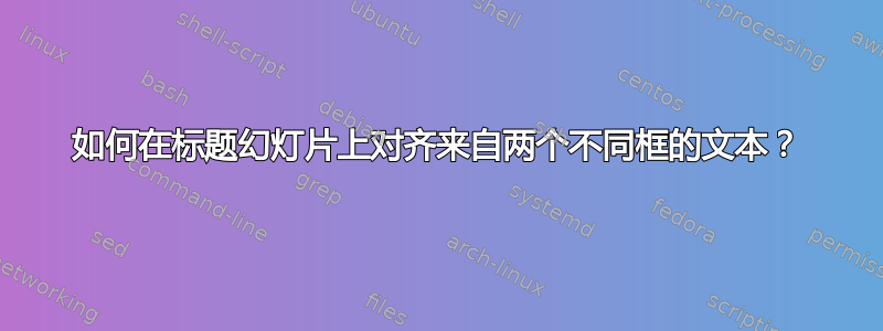 如何在标题幻灯片上对齐来自两个不同框的文本？